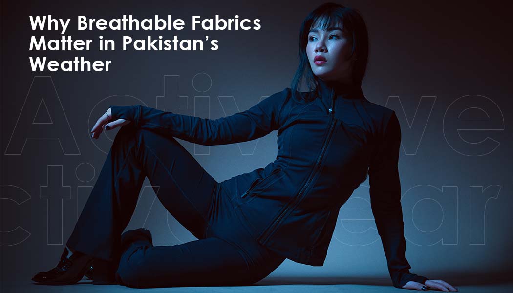 Why Breathable Fabrics Matter in Pakistan’s Weather